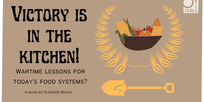 Victory is in the Kitchen! Wartime lessons for today’s food systems? A blog by Eleanor Boyle 