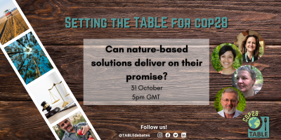 A flyer advertising the "Setting the Table for COP28” series and the event “Can nature based solutions deliver on their promise?” There is a photo strip of agricultural landscapes laying on a wooden table and the TABLE logo in the corner. There are photos of the speakers Nathalie Seddon, Kirtana Chandrasekaran, Jutta Kill, and Roberto S. Waack.