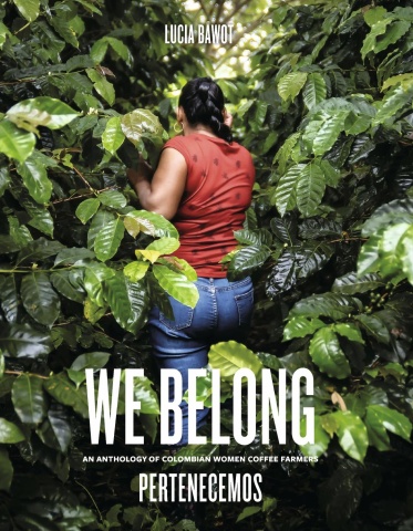 The cover of We Belong: An Anthology of Colombian Women Coffee Farmers by Lucia Bawot, featuring a woman walking through densely packed coffee plants.