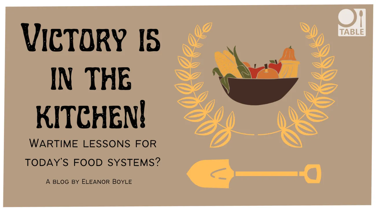 Victory is in the Kitchen! Wartime lessons for today’s food systems? A blog by Eleanor Boyle 