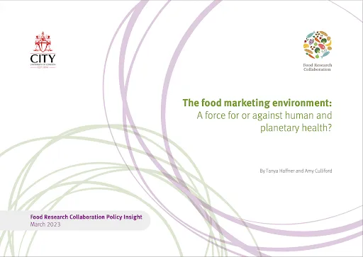 Cover for report titled “The food marketing environment: A force for or against human and planetary health?” published by the Food Research Collaboration, an initiative at the Centre for Food Policy at City, University of London.