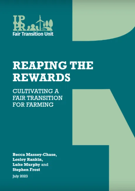 Cover for Reaping the Rewards: Cultivating a fair transition for farming, a report by IPPR