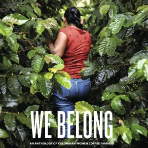The cover of We Belong: An Anthology of Colombian Women Coffee Farmers by Lucia Bawot, featuring a woman walking through densely packed coffee plants.
